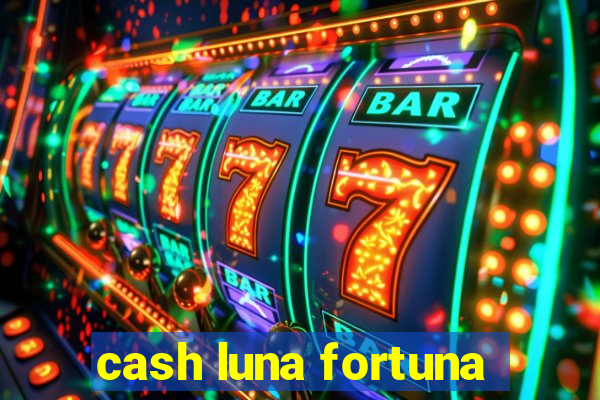 cash luna fortuna